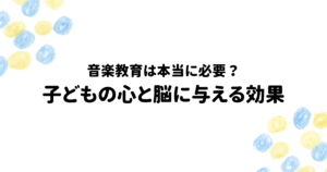音楽教育は本当に必要？-子どもの心と脳に与える効果